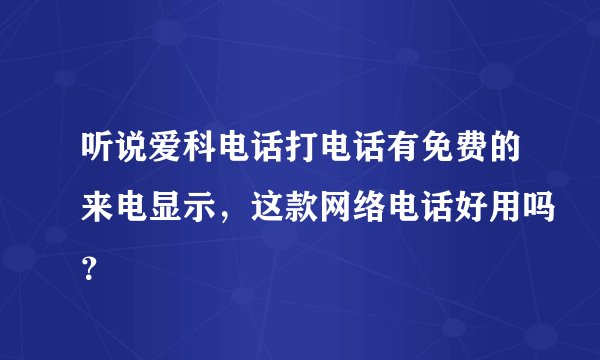 听说爱科电话打电话有免费的来电显示，这款网络电话好用吗？