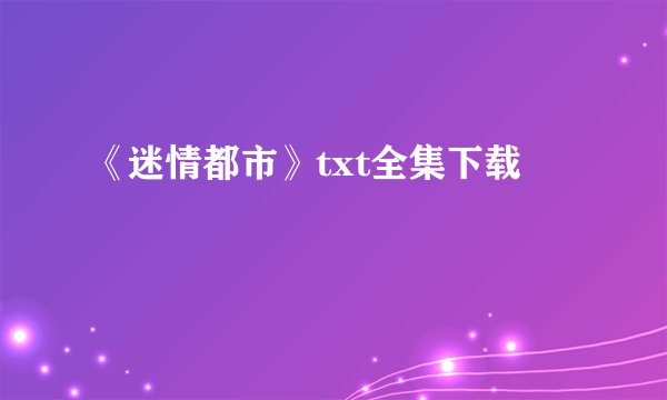 《迷情都市》txt全集下载