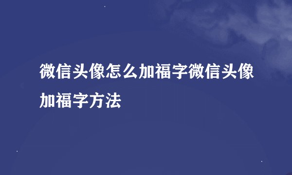 微信头像怎么加福字微信头像加福字方法