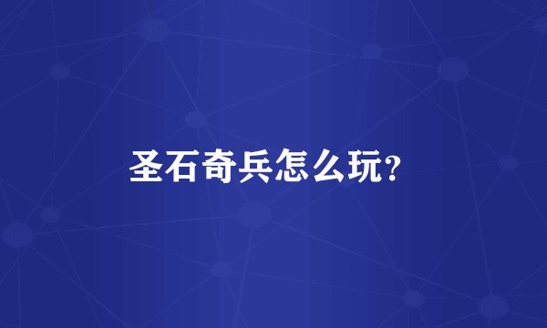 圣石奇兵怎么玩？