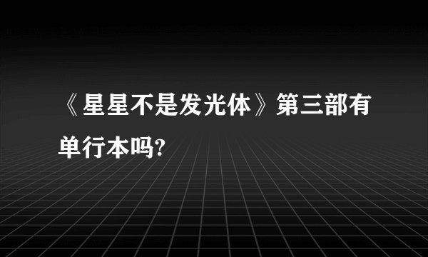 《星星不是发光体》第三部有单行本吗?