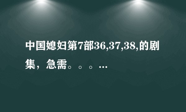 中国媳妇第7部36,37,38,的剧集，急需。。。。O(∩_∩)O谢谢