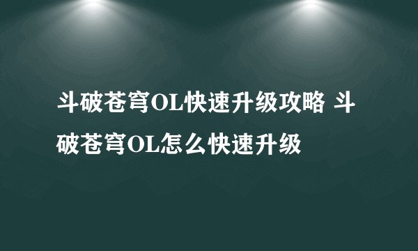 斗破苍穹OL快速升级攻略 斗破苍穹OL怎么快速升级
