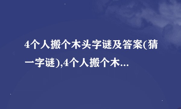 4个人搬个木头字谜及答案(猜一字谜),4个人搬个木头字谜及答案(猜一字谜)