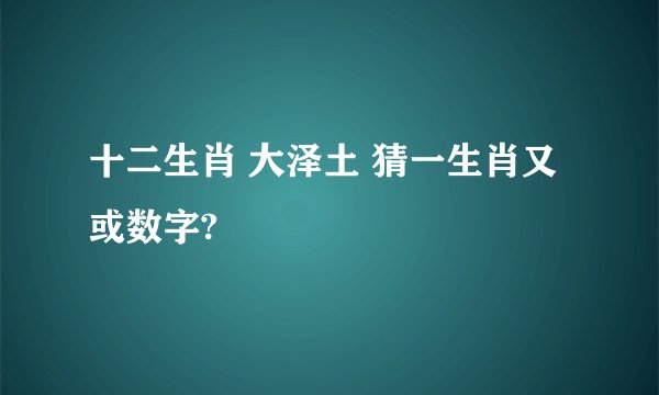 十二生肖 大泽土 猜一生肖又或数字?