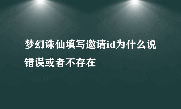 梦幻诛仙填写邀请id为什么说错误或者不存在