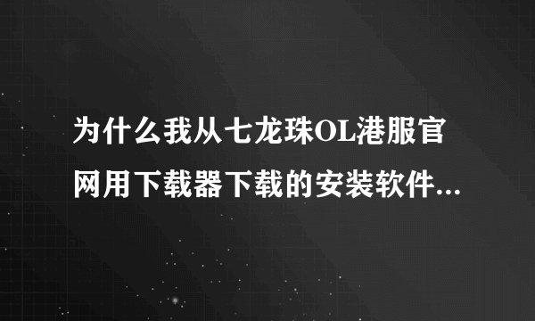 为什么我从七龙珠OL港服官网用下载器下载的安装软件打不开而且再打开还会这样 我不想重下 怎样才弄的好呢？