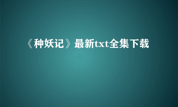 《种妖记》最新txt全集下载