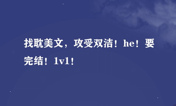 找耽美文，攻受双洁！he！要完结！1v1！