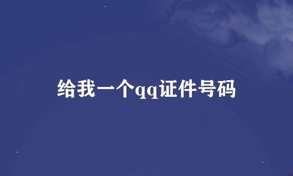 给我一个qq证件号码