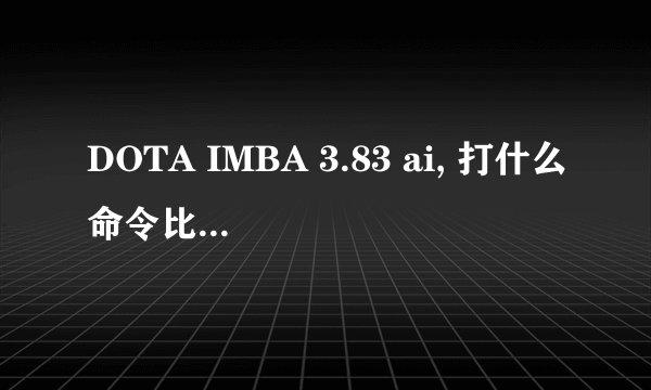 DOTA IMBA 3.83 ai, 打什么命令比较好玩？我想自己可以选择英雄，AI技能普通的，什么命令？