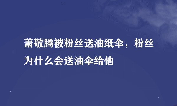 萧敬腾被粉丝送油纸伞，粉丝为什么会送油伞给他