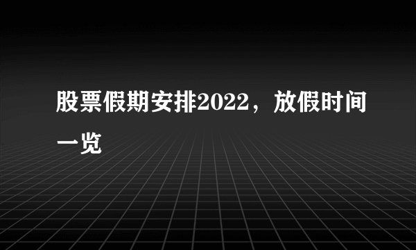 股票假期安排2022，放假时间一览