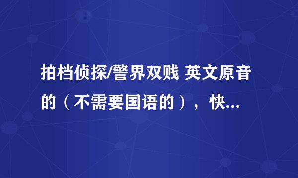 拍档侦探/警界双贱 英文原音的（不需要国语的），快播下载，谁有