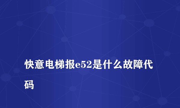 
快意电梯报e52是什么故障代码

