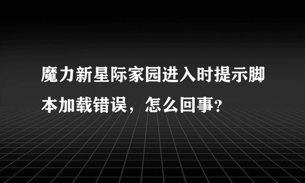 魔力新星际家园进入时提示脚本加载错误，怎么回事？
