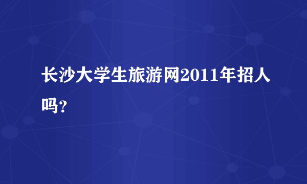 长沙大学生旅游网2011年招人吗？