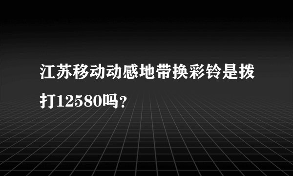 江苏移动动感地带换彩铃是拨打12580吗？