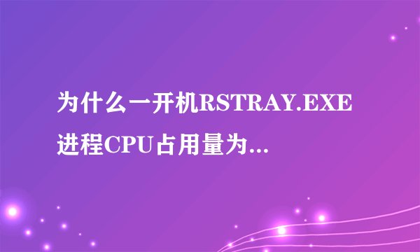 为什么一开机RSTRAY.EXE进程CPU占用量为%99。。。。希望能尽快回答。。急啊！！！