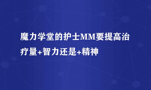 魔力学堂的护士MM要提高治疗量+智力还是+精神