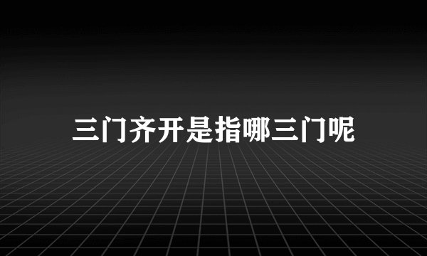 三门齐开是指哪三门呢