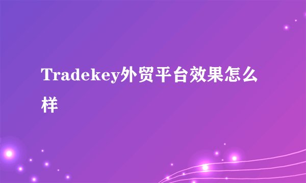 Tradekey外贸平台效果怎么样
