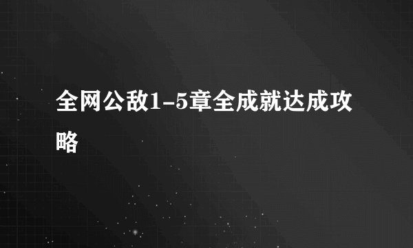 全网公敌1-5章全成就达成攻略