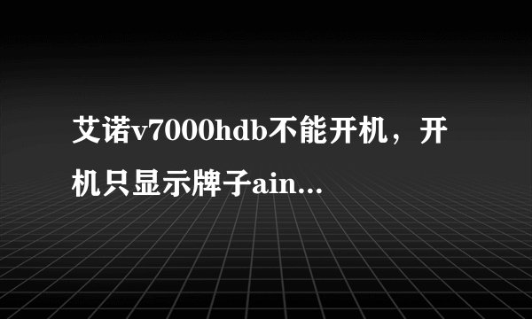 艾诺v7000hdb不能开机，开机只显示牌子ainol，怎么办，急啊！