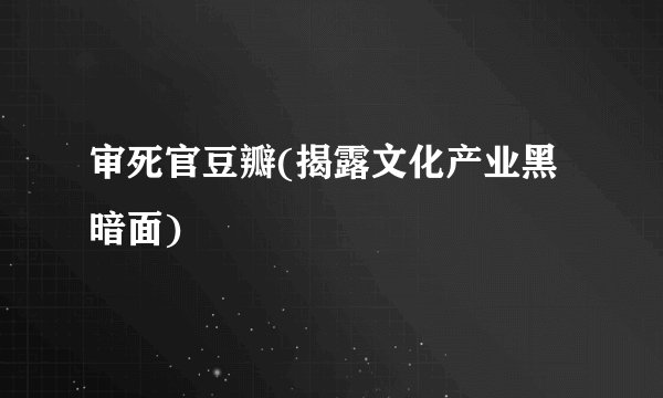 审死官豆瓣(揭露文化产业黑暗面)