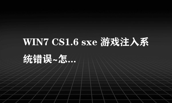 WIN7 CS1.6 sxe 游戏注入系统错误~怎么解决.这个问题.