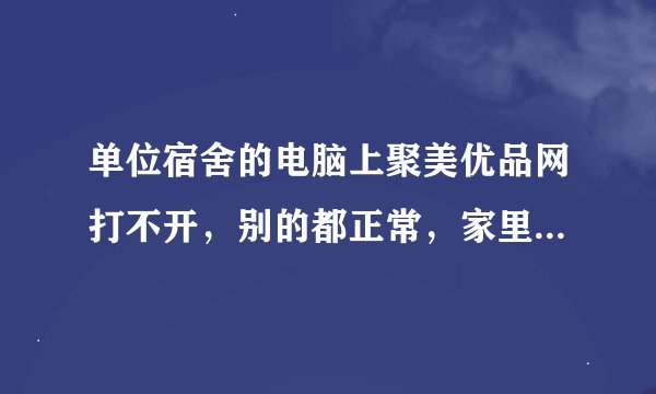 单位宿舍的电脑上聚美优品网打不开，别的都正常，家里的电脑也能打开这网页。这是怎么回事？该怎么修复？