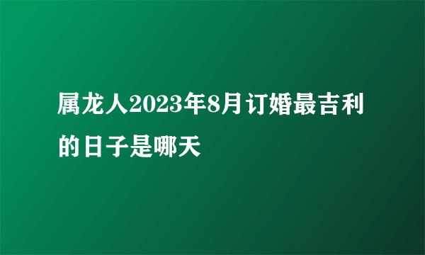 属龙人2023年8月订婚最吉利的日子是哪天