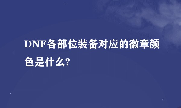 DNF各部位装备对应的徽章颜色是什么?