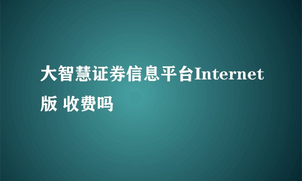 大智慧证券信息平台Internet版 收费吗