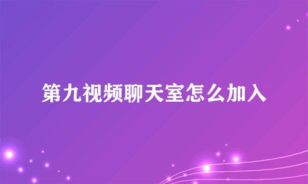 第九视频聊天室怎么加入