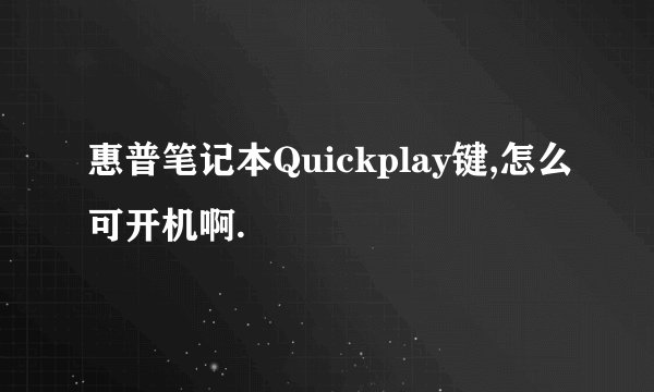 惠普笔记本Quickplay键,怎么可开机啊.