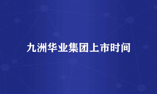 九洲华业集团上市时间