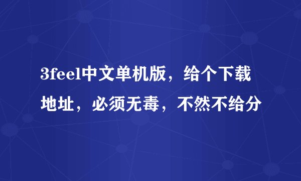 3feel中文单机版，给个下载地址，必须无毒，不然不给分