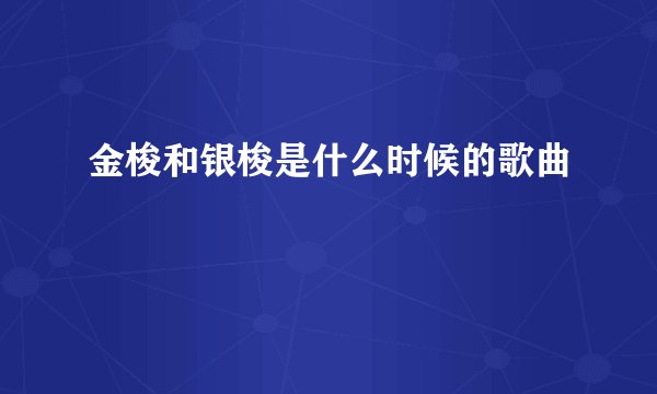 金梭和银梭是什么时候的歌曲