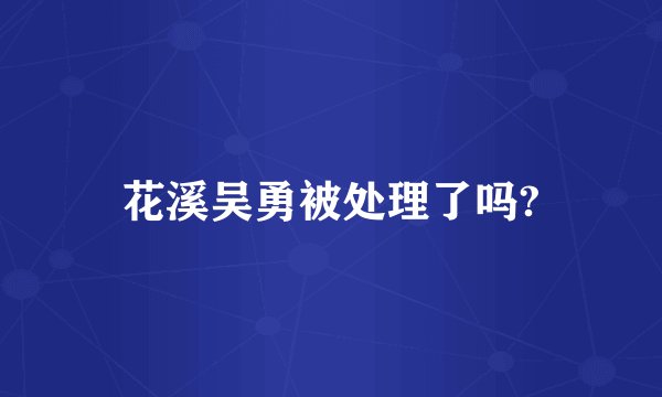 花溪吴勇被处理了吗?