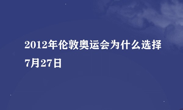 2012年伦敦奥运会为什么选择7月27日