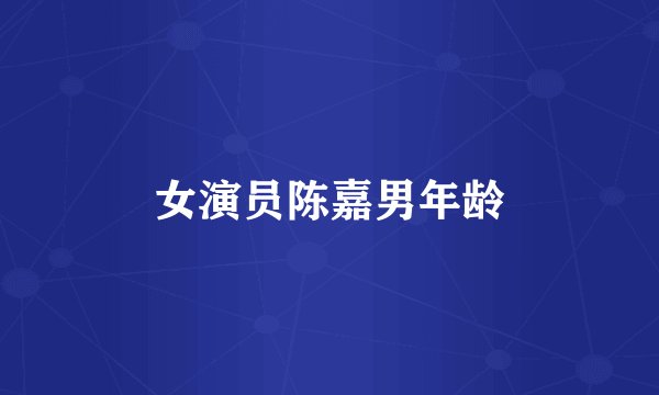 女演员陈嘉男年龄