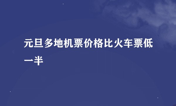 元旦多地机票价格比火车票低一半