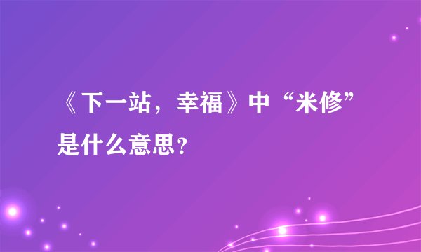 《下一站，幸福》中“米修”是什么意思？