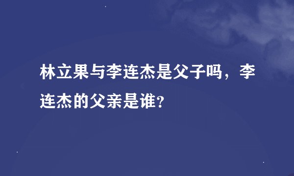 林立果与李连杰是父子吗，李连杰的父亲是谁？