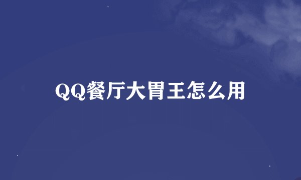 QQ餐厅大胃王怎么用