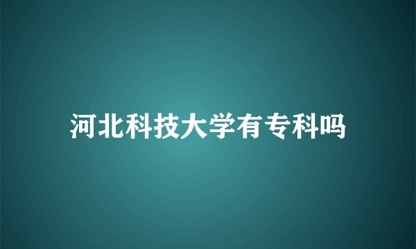 河北科技大学有专科吗