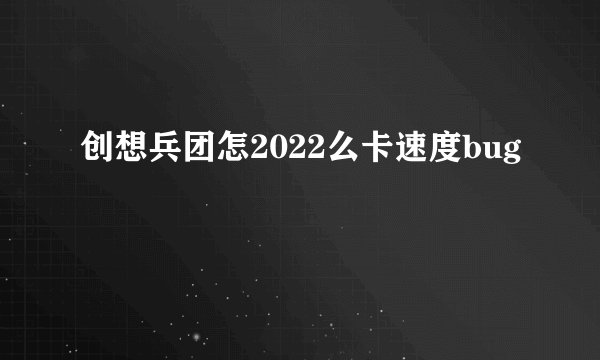 创想兵团怎2022么卡速度bug