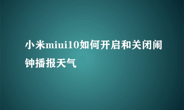 小米miui10如何开启和关闭闹钟播报天气