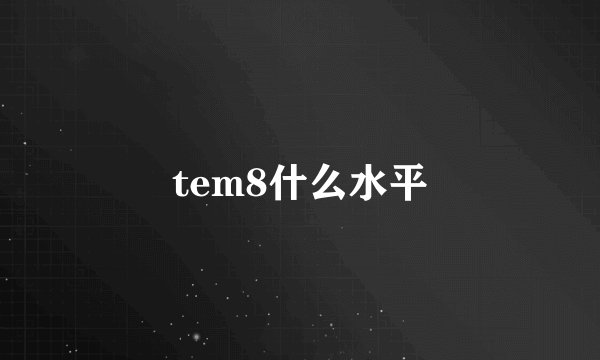 tem8什么水平